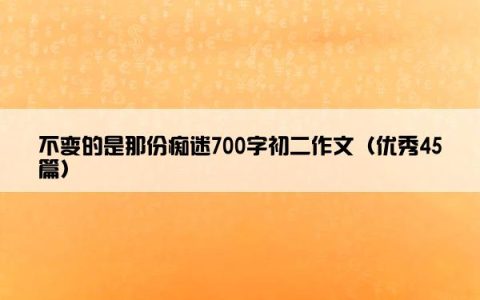 不变的是那份痴迷700字初二作文（优秀45篇）