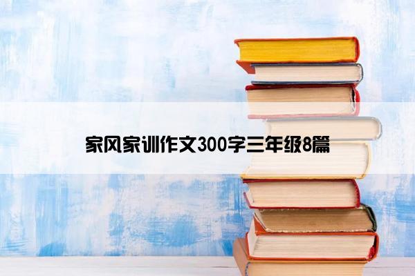 家风家训作文300字三年级8篇