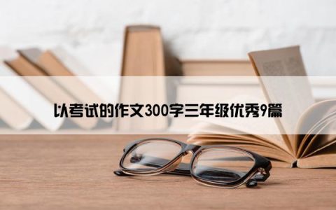 以考试的作文300字三年级优秀9篇