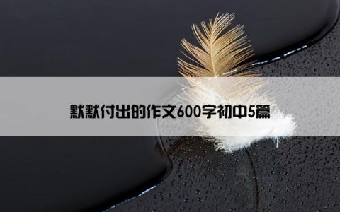 默默付出的作文600字初中5篇