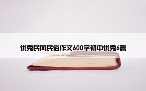 优秀民风民俗作文600字初中优秀6篇