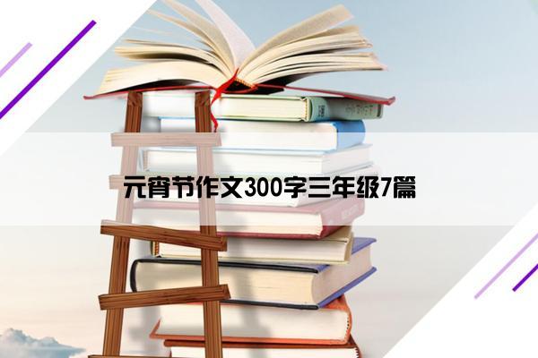 元宵节作文300字三年级7篇