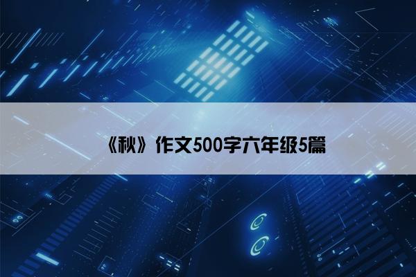 《秋》作文500字六年级5篇