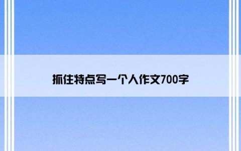 抓住特点写一个人作文700字