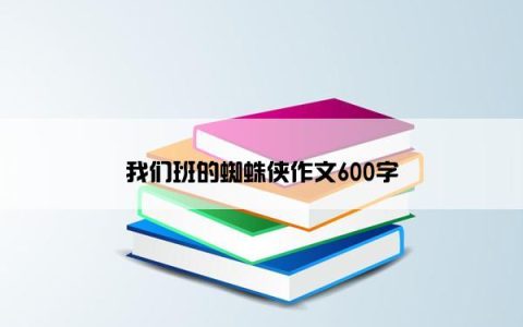 我们班的蜘蛛侠作文600字