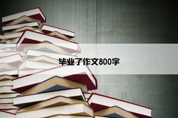 毕业了作文800字