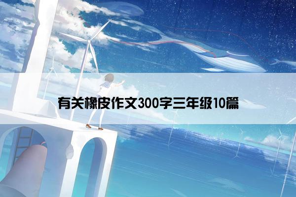 有关橡皮作文300字三年级10篇