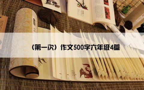 （第一次）作文500字六年级4篇