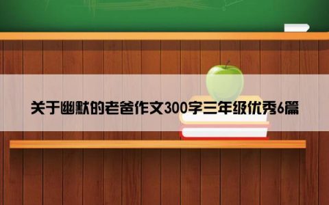 关于幽默的老爸作文300字三年级优秀6篇