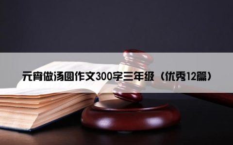元宵做汤圆作文300字三年级（优秀12篇）