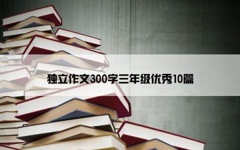 独立作文300字三年级优秀10篇