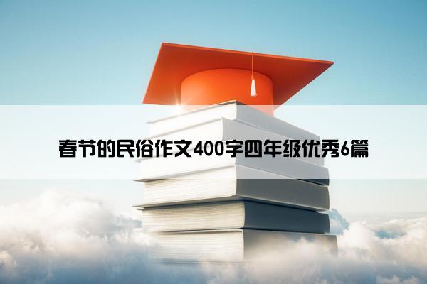 春节的民俗作文400字四年级优秀6篇