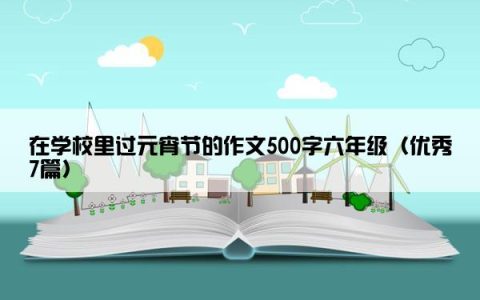 在学校里过元宵节的作文500字六年级（优秀7篇）