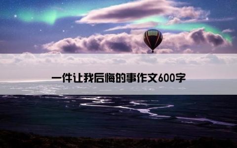 一件让我后悔的事作文600字