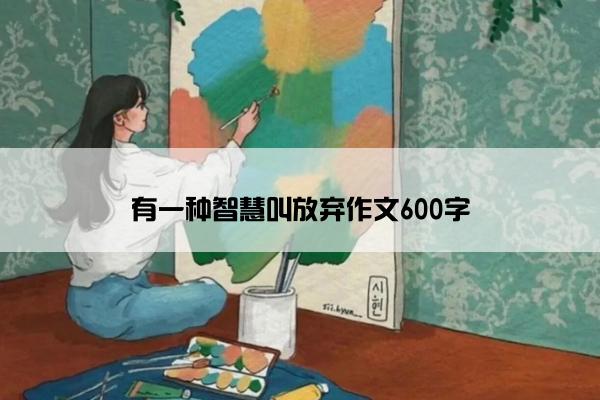 有一种智慧叫放弃作文600字