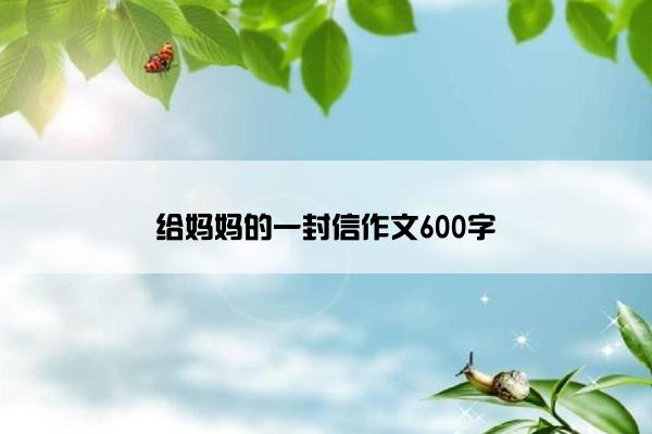 给妈妈的一封信作文600字