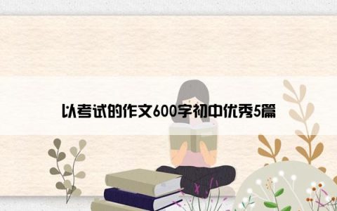 以考试的作文600字初中优秀5篇