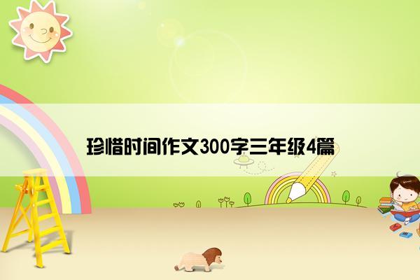 珍惜时间作文300字三年级4篇