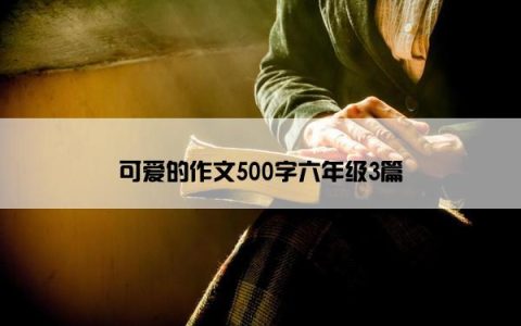 可爱的作文500字六年级3篇