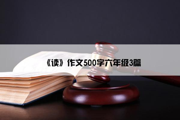 《读》作文500字六年级3篇