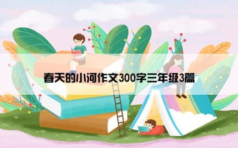 春天的小河作文300字三年级3篇