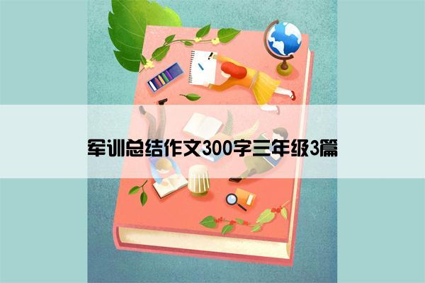 军训总结作文300字三年级3篇