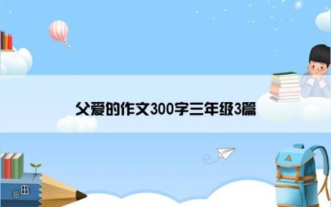父爱的作文300字三年级3篇