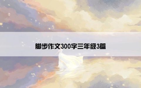 脚步作文300字三年级3篇