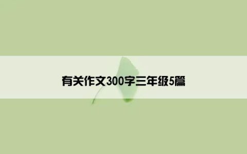 有关作文300字三年级5篇
