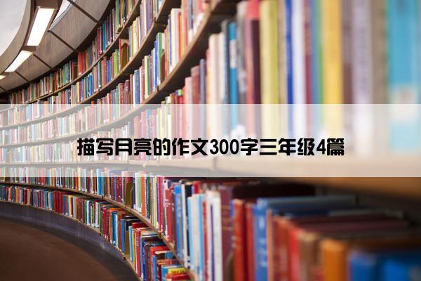 描写月亮的作文300字三年级4篇