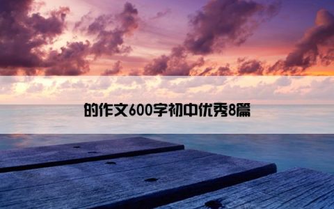 的作文600字初中优秀8篇