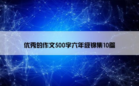 优秀的作文500字六年级锦集10篇