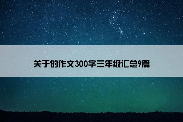 关于的作文300字三年级汇总9篇