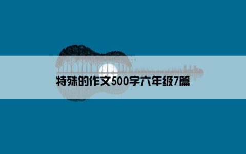 特殊的作文500字六年级7篇