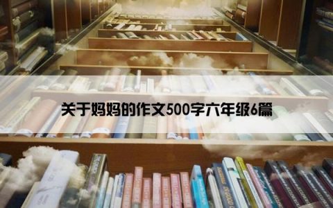 关于妈妈的作文500字六年级6篇