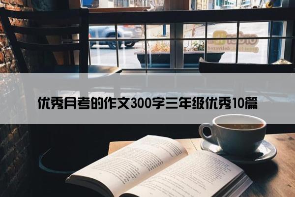 优秀月考的作文300字三年级优秀10篇