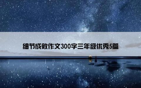 细节成败作文300字三年级优秀5篇