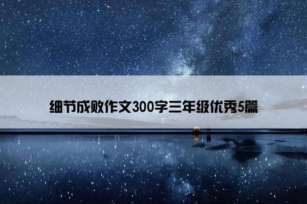 细节成败作文300字三年级优秀5篇