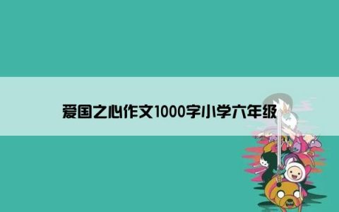 爱国之心作文1000字小学六年级
