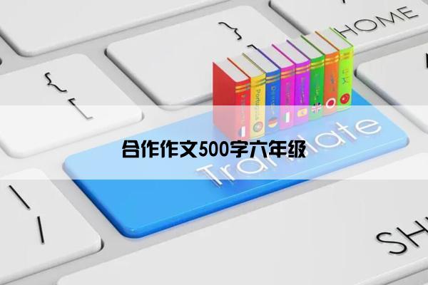 合作作文500字六年级