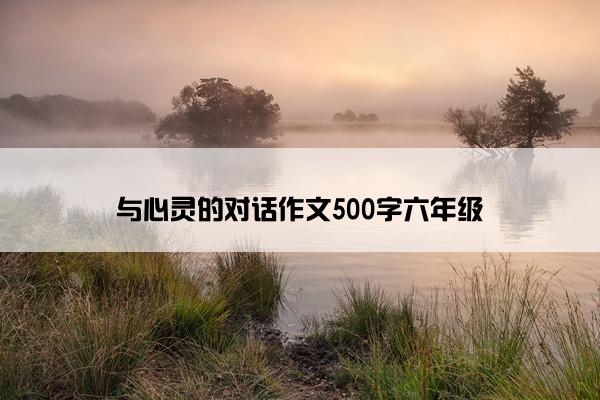 与心灵的对话作文500字六年级