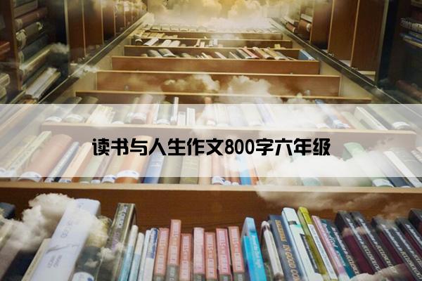 读书与人生作文800字六年级