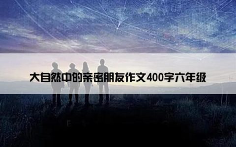 大自然中的亲密朋友作文400字六年级
