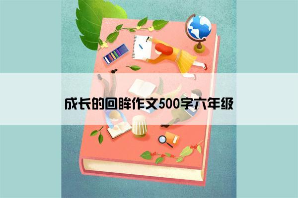 成长的回眸作文500字六年级