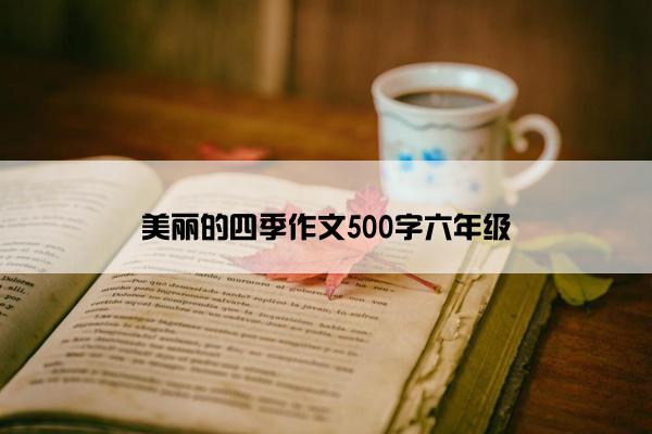 美丽的四季作文500字六年级