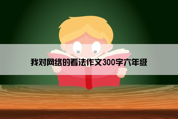 我对网络的看法作文300字六年级