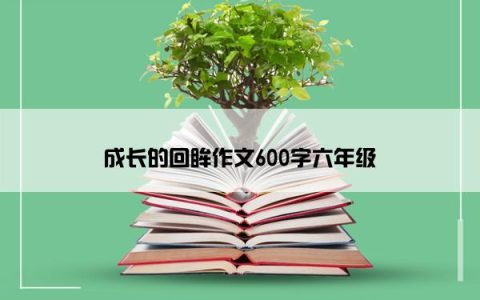 成长的回眸作文600字六年级