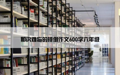 那次难忘的摔倒作文600字六年级
