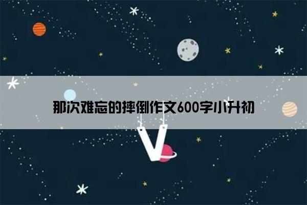 那次难忘的摔倒作文600字小升初