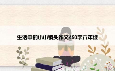 生活中的小小镜头作文450字六年级